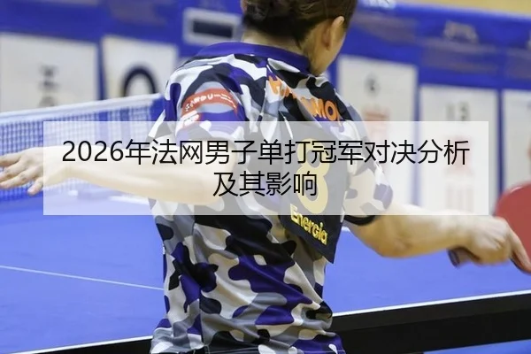 2026年法网男子单打冠军对决分析及其影响