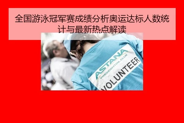 全国游泳冠军赛成绩分析奥运达标人数统计与最新热点解读